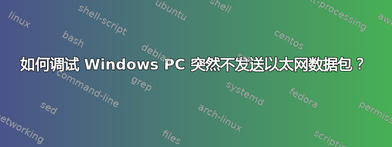 如何调试 Windows PC 突然不发送以太网数据包？