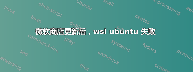 微软商店更新后，wsl ubuntu 失败