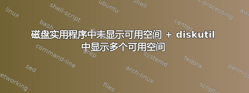 磁盘实用程序中未显示可用空间 + diskutil 中显示多个可用空间