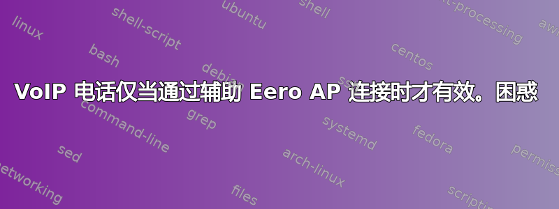 VoIP 电话仅当通过辅助 Eero AP 连接时才有效。困惑