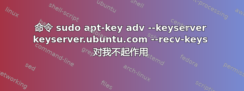 命令 sudo apt-key adv --keyserver keyserver.ubuntu.com --recv-keys 对我不起作用