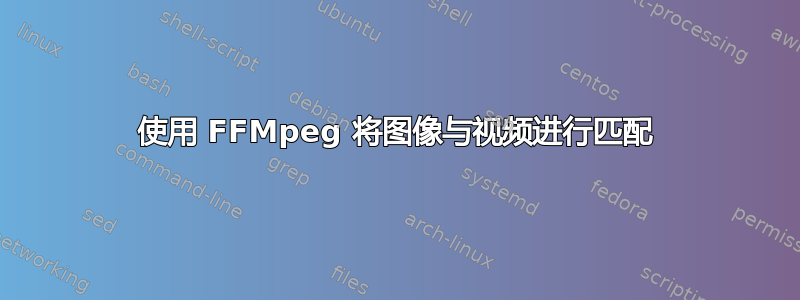 使用 FFMpeg 将图像与视频进行匹配