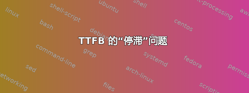 TTFB 的“停滞”问题