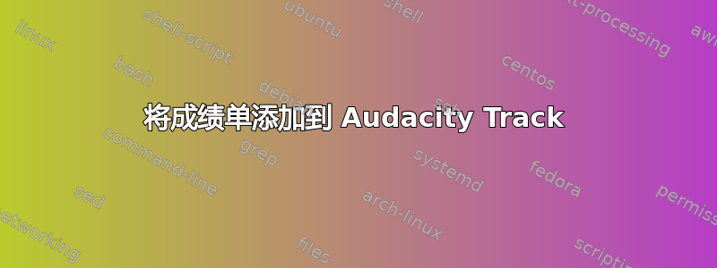 将成绩单添加到 Audacity Track