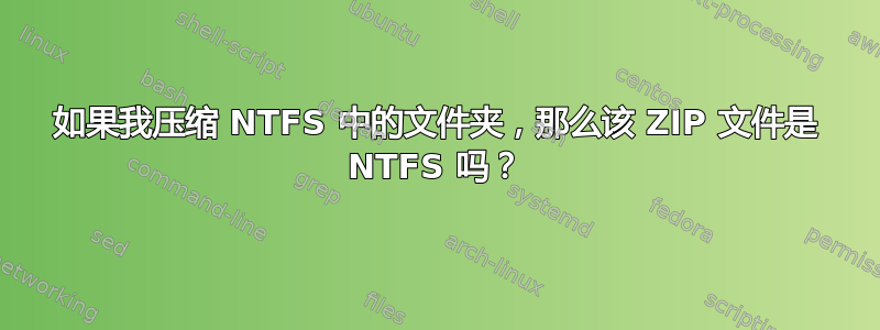 如果我压缩 NTFS 中的文件夹，那么该 ZIP 文件是 NTFS 吗？