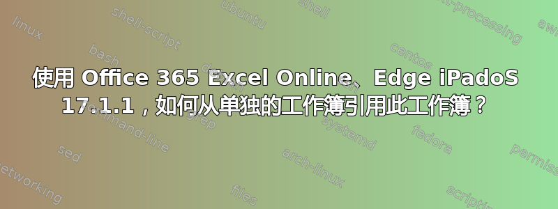 使用 Office 365 Excel Online、Edge iPadoS 17.1.1，如何从单独的工作簿引用此工作簿？