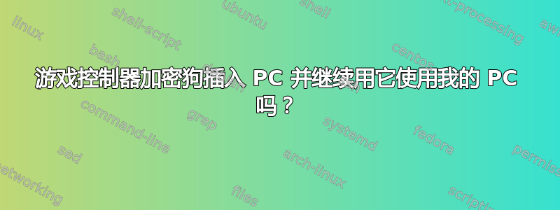 游戏控制器加密狗插入 PC 并继续用它使用我的 PC 吗？