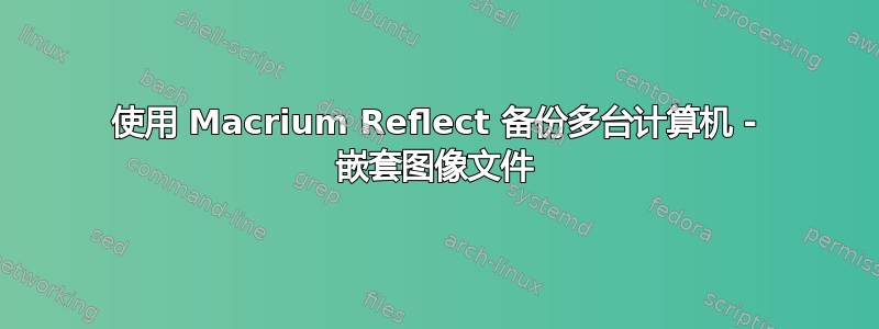 使用 Macrium Reflect 备份多台计算机 - 嵌套图像文件