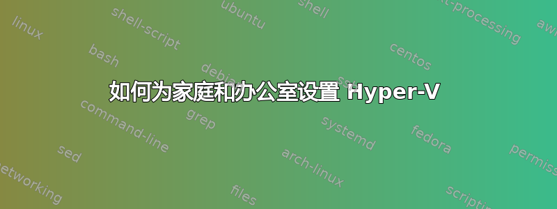 如何为家庭和办公室设置 Hyper-V