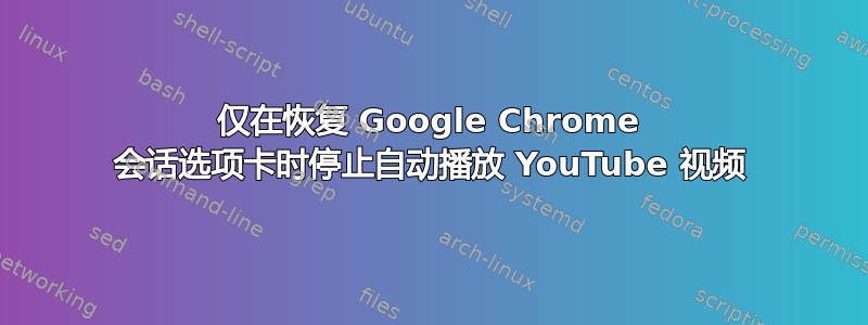 仅在恢复 Google Chrome 会话选项卡时停止自动播放 YouTube 视频