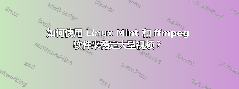 如何使用 Linux Mint 和 ffmpeg 软件来稳定大型视频？