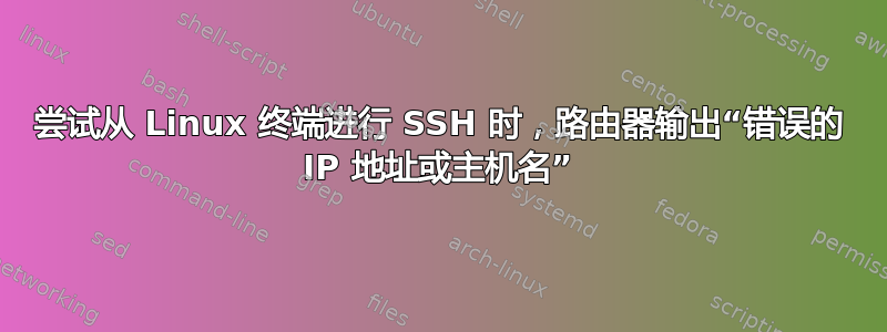 尝试从 Linux 终端进行 SSH 时，路由器输出“错误的 IP 地址或主机名”