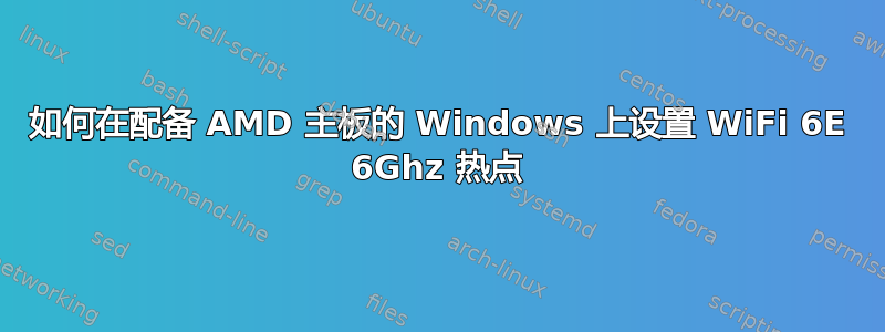 如何在配备 AMD 主板的 Windows 上设置 WiFi 6E 6Ghz 热点