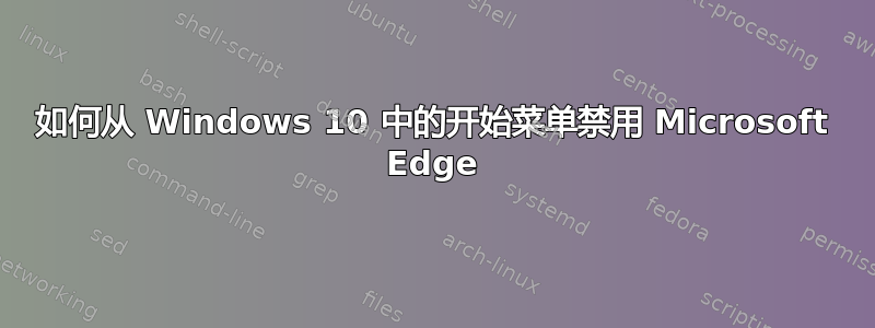 如何从 Windows 10 中的开始菜单禁用 Microsoft Edge