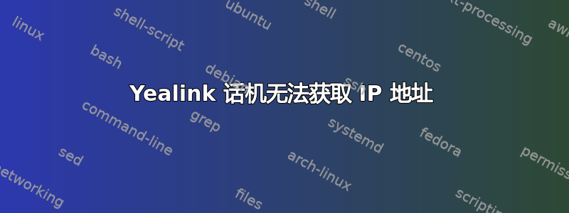 Yealink 话机无法获取 IP 地址