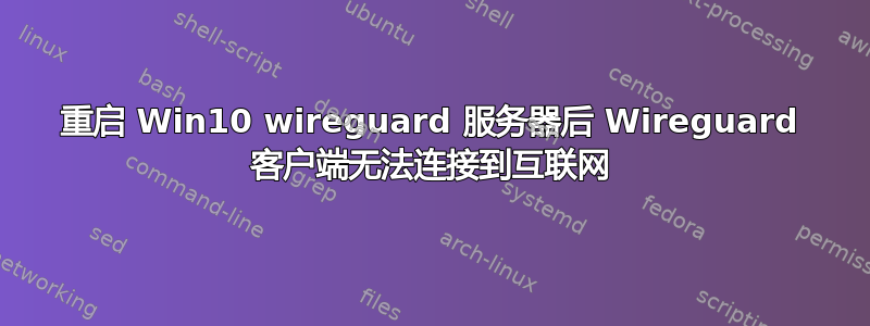 重启 Win10 wireguard 服务器后 Wireguard 客户端无法连接到互联网