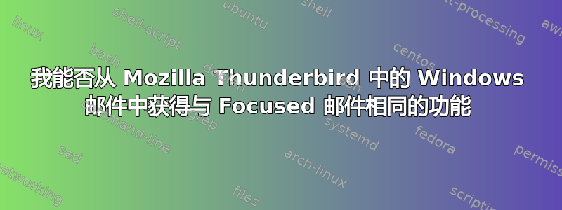 我能否从 Mozilla Thunderbird 中的 Windows 邮件中获得与 Focused 邮件相同的功能