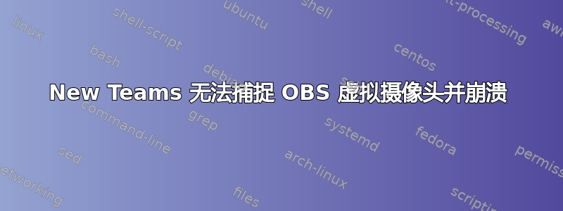 New Teams 无法捕捉 OBS 虚拟摄像头并崩溃