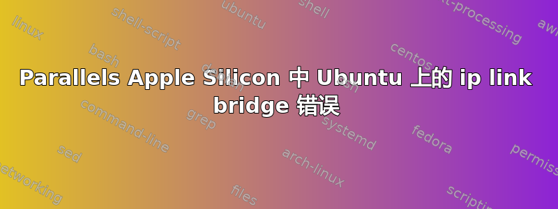 Parallels Apple Silicon 中 Ubuntu 上的 ip link bridge 错误