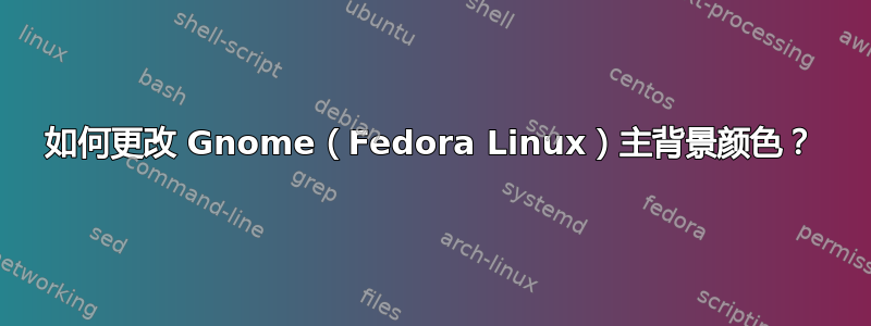 如何更改 Gnome（Fedora Linux）主背景颜色？