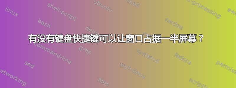 有没有键盘快捷键可以让窗口占据一半屏幕？