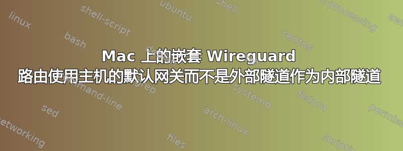 Mac 上的嵌套 Wireguard 路由使用主机的默认网关而不是外部隧道作为内部隧道