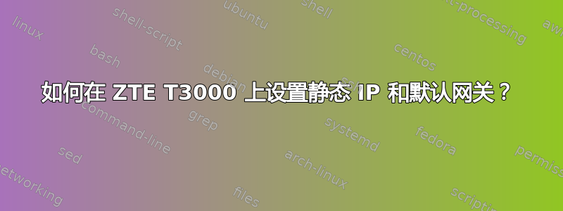 如何在 ZTE T3000 上设置静态 IP 和默认网关？