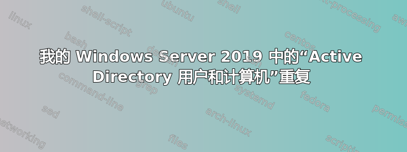 我的 Windows Server 2019 中的“Active Directory 用户和计算机”重复