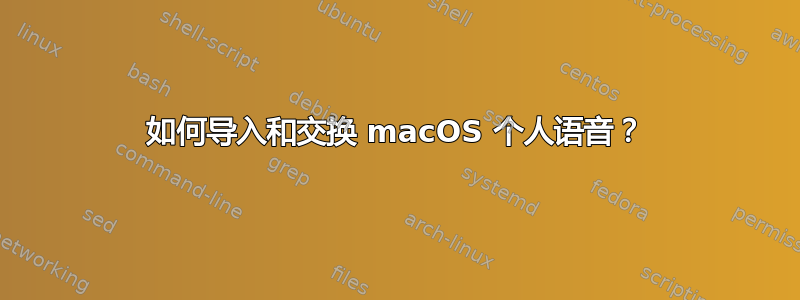 如何导入和交换 macOS 个人语音？