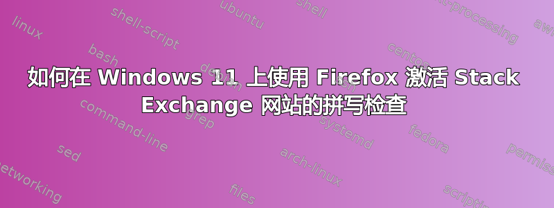 如何在 Windows 11 上使用 Firefox 激活 Stack Exchange 网站的拼写检查