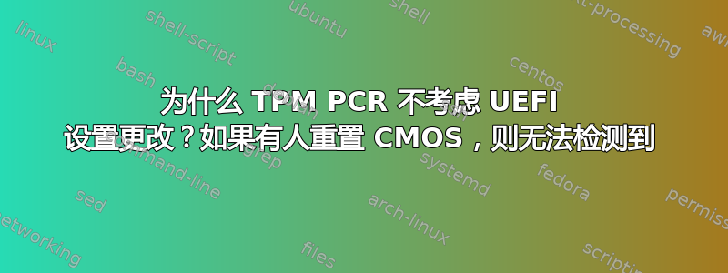 为什么 TPM PCR 不考虑 UEFI 设置更改？如果有人重置 CMOS，则无法检测到