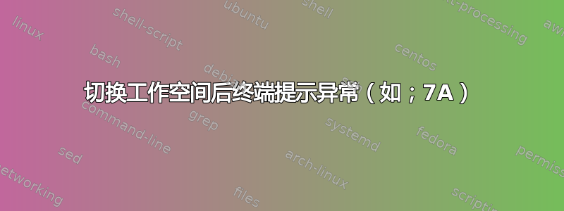 切换工作空间后终端提示异常（如；7A）