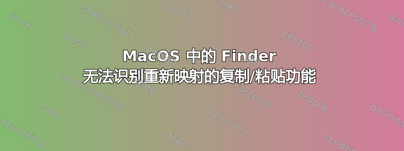 MacOS 中的 Finder 无法识别重新映射的复制/粘贴功能