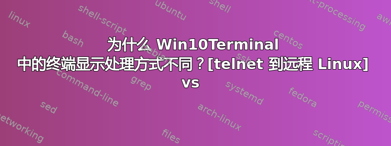 为什么 Win10Terminal 中的终端显示处理方式不同？[telnet 到远程 Linux] vs 