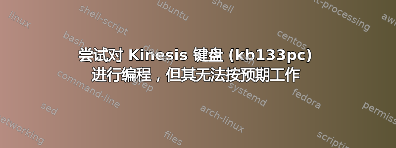 尝试对 Kinesis 键盘 (kb133pc) 进行编程，但其无法按预期工作