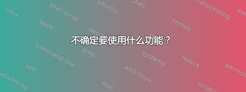 不确定要使用什么功能？