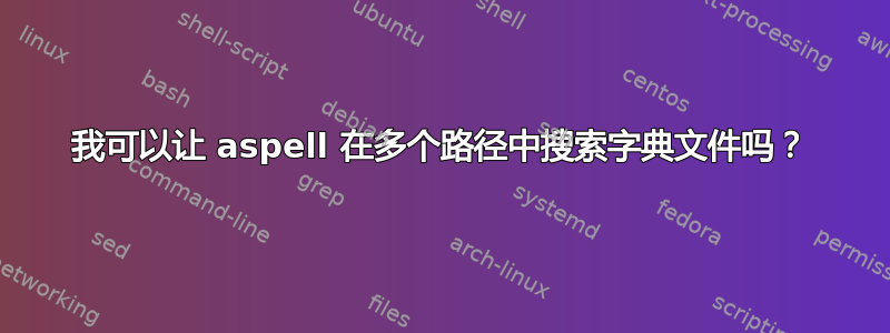 我可以让 aspell 在多个路径中搜索字典文件吗？