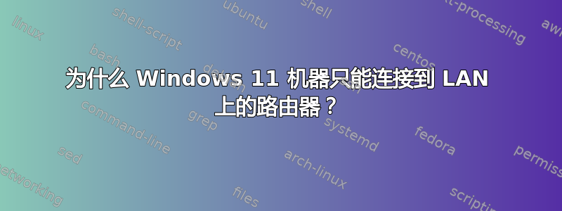 为什么 Windows 11 机器只能连接到 LAN 上的路由器？