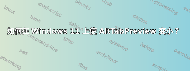 如何在 Windows 11 上使 AltTabPreview 变小？