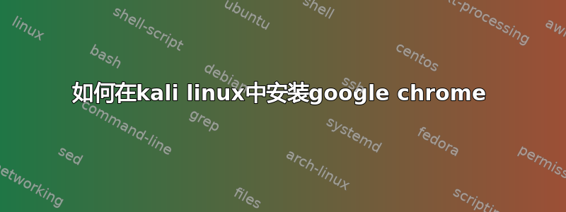 如何在kali linux中安装google chrome