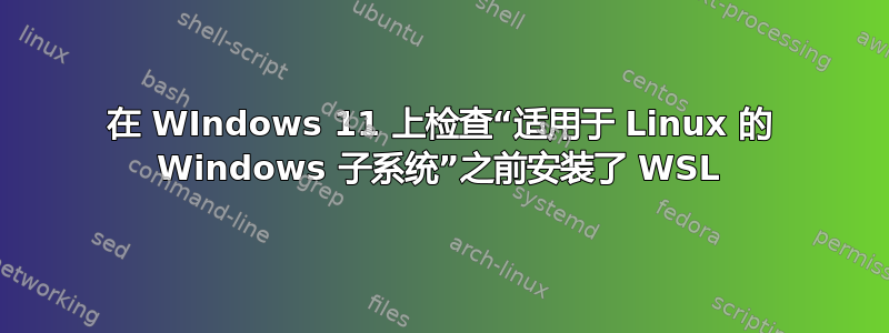 在 WIndows 11 上检查“适用于 Linux 的 Windows 子系统”之前安装了 WSL