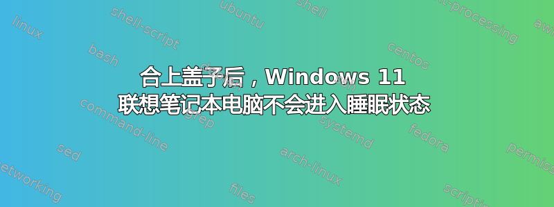 合上盖子后，Windows 11 联想笔记本电脑不会进入睡眠状态