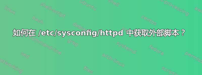 如何在 /etc/sysconfig/httpd 中获取外部脚本？