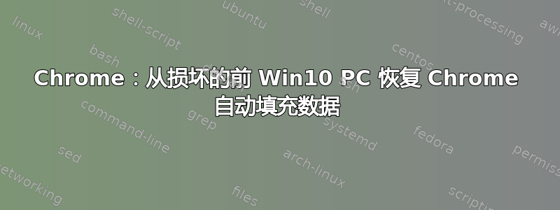 Chrome：从损坏的前 Win10 PC 恢复 Chrome 自动填充数据