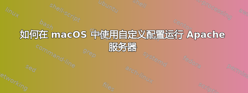 如何在 macOS 中使用自定义配置运行 Apache 服务器