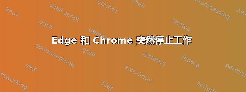 Edge 和 Chrome 突然停止工作