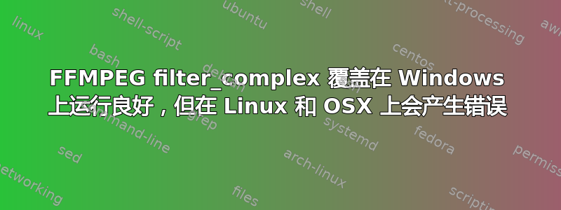 FFMPEG filter_complex 覆盖在 Windows 上运行良好，但在 Linux 和 OSX 上会产生错误