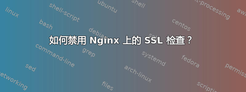 如何禁用 Nginx 上的 SSL 检查？