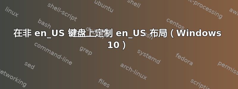 在非 en_US 键盘上定制 en_US 布局（Windows 10）