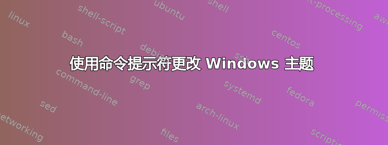 使用命令提示符更改 Windows 主题